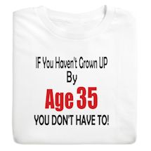 Product Image for If You Haven't Grown Up By Age (35) You Don't Have To T-Shirt or Sweatshirt