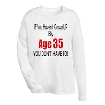 Alternate Image 3 for If You Haven't Grown Up By Age (35) You Don't Have To T-Shirt or Sweatshirt