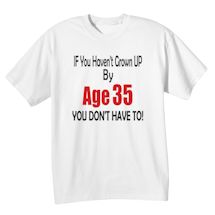 Alternate Image 1 for If You Haven't Grown Up By Age (35) You Don't Have To T-Shirt or Sweatshirt