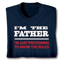 Alternate image for I'm The Father, I'm Just Pretending To Know The Rules T-Shirt or Sweatshirt