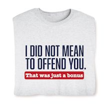Alternate image for I Did Not Mean To Offend You. That Was Just A Bonus. T-Shirt or Sweatshirt