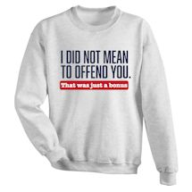 Alternate Image 2 for I Did Not Mean To Offend You. That Was Just A Bonus. T-Shirt or Sweatshirt