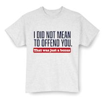 Alternate Image 1 for I Did Not Mean To Offend You. That Was Just A Bonus. T-Shirt or Sweatshirt