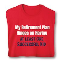 Alternate image for My Retirement Plan Hinges On Having At least One Successful Kid T-Shirt or Sweatshirt