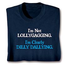 Product Image for I'm Not Lollygagging. I'm Clearly Dilly Dallying. T-Shirt or Sweatshirt