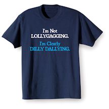 Alternate image for I'm Not Lollygagging. I'm Clearly Dilly Dallying. T-Shirt or Sweatshirt