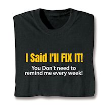 Product Image for I Said I'll Fix It! You Don't Need To Remind Me Every Week! T-Shirt or Sweatshirt
