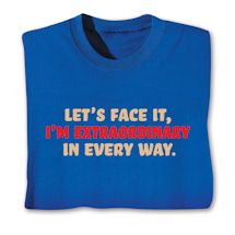 Alternate image for Let's Face It I'm Extraordinary In Every Way. T-Shirt or Sweatshirt