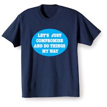 Alternate Image 1 for Let's Just Compromise and Do Things My Way. T-Shirt or Sweatshirt