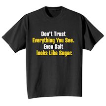 Alternate image for Don't Trust Everything You See. Even Salt Looks Like Sugar. T-Shirt or Sweatshirt