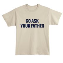 Alternate Image 2 for Go Ask Your Father T-Shirt or Sweatshirt