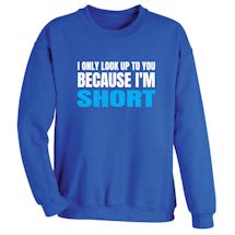 Alternate Image 2 for I Only Look Up To You Because I'm Short T-Shirt or Sweatshirt