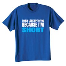 Alternate Image 1 for I Only Look Up To You Because I'm Short T-Shirt or Sweatshirt