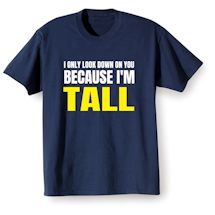 Alternate Image 1 for I Only Look Down On You Because I'm Tall T-Shirt or Sweatshirt
