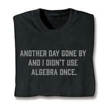 Alternate image for Another Day Gone By And I Didn't Use Algerbra Once T-Shirt or Sweatshirt