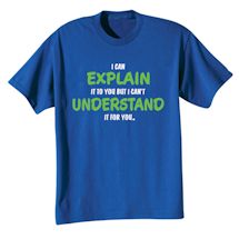 Alternate image for I Can Explain It To You But I Can't Understand It For You T-Shirt or Sweatshirt