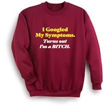 Alternate Image 2 for I Googled My Symptoms. Turns Out I'm A Bitch. T-Shirt or Sweatshirt