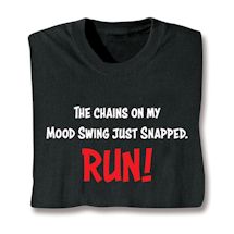 Alternate image for The Chains On My Mood Swing Just Snapped. RUN! T-Shirt or Sweatshirt
