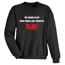 Alternate image for The Chains On My Mood Swing Just Snapped. RUN! T-Shirt or Sweatshirt