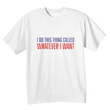 Alternate Image 2 for I Do This Thing Called Whatever I Want T-Shirt or Sweatshirt