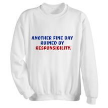 Alternate Image 1 for Another Fine Day Ruined By Responsibility. T-Shirt or Sweatshirt
