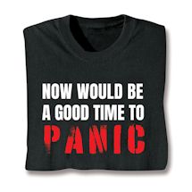 Alternate image Now Would Be A Good Time To PANIC T-Shirt or Sweatshirt