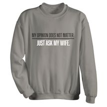 Alternate Image 1 for My Opinion Does Not Matter, Just Ask My Wife T-Shirt or Sweatshirt