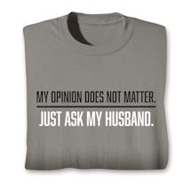 Alternate image for My Opinion Does Not Matter, Just Ask My Husband T-Shirt or Sweatshirt
