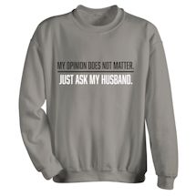 Alternate Image 1 for My Opinion Does Not Matter, Just Ask My Husband T-Shirt or Sweatshirt