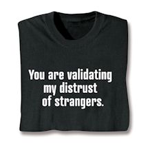 Product Image for You Are Validating My Distrust Of Strangers. T-Shirt or Sweatshirt