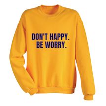 Alternate Image 1 for Don't Happy. Be Worry. T-Shirt or Sweatshirt