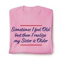 Alternate image for Sometimes I Feel Old But Then I Realize My Sister Is Older T-Shirt or Sweatshirt