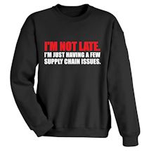 Alternate image for I'm Not Late. I'm Just Having A Few Supply Chain Issues. T-Shirt or Sweatshirt