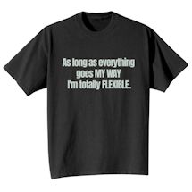 Alternate Image 2 for As Long As Everything Goes MY WAY I'm Totally FLEXIBLE. T-Shirt or Sweatshirt