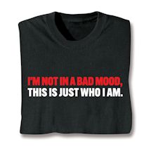 Alternate image for I'm Not In A Bad Mood, This is Just Who I Am. T-Shirt or Sweatshirt