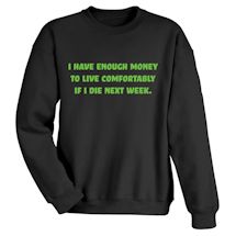 Alternate image for I Have Enough Money To Live Comfortably If I Die Next Week. T-Shirt Or Sweatshirt 