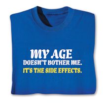 Alternate image for My Age Doesn't Bother Me. It's The Side Effects. T-Shirt Or Sweatshirt