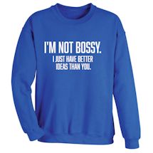 Alternate image for I'm Not Bossy. I Just Have Better Ideas Than You. T-Shirt Or Sweatshirt