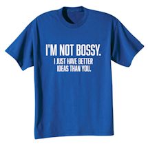 Alternate image for I'm Not Bossy. I Just Have Better Ideas Than You. T-Shirt Or Sweatshirt