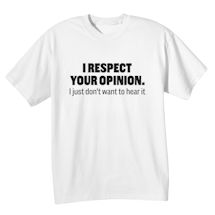 Alternate image for I Respect Your Opinion. I Just Don't Want To Hear It. T-Shirt Or Sweatshirt