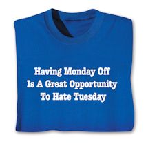 Alternate image for Having Monday Off Is A Great Opportunity To Hate Tuesday T-Shirt Or Sweatshirt