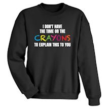 Alternate image for I Don't Have The Time Or The Crayons To Explain This To You T-Shirt Or Sweatshirt