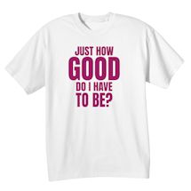 Alternate image for Just How Good Do I Have To Be? T-Shirt Or Sweatshirt