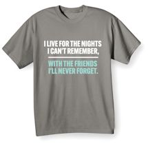Alternate image for I Live For The Nights I Can't Remember, With The Friends I'll Never Forget. T-Shirt Or Sweatshirt