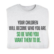 Alternate image for Your Children Will Become Who You Are. So Be Who You Want Them To Be. T-Shirt Or Sweatshirt