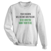 Alternate image for Your Children Will Become Who You Are. So Be Who You Want Them To Be. T-Shirt Or Sweatshirt