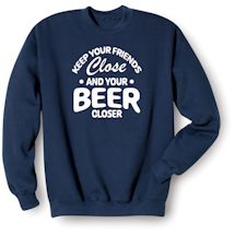 Alternate image for Keep Your Friends Close And Your Beer Closer T-Shirt Or Sweatshirt