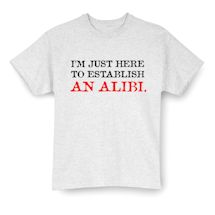 Alternate image for I'm Just Here To Establish An Alibi. T-Shirt Or Sweatshirt