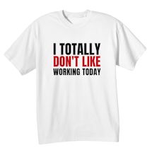 Alternate image for I Totally Don't Like Working Today T-Shirt Or Sweatshirt