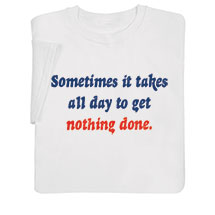 Alternate image for Sometimes It Takes All Day To Get Nothing Done T-Shirt or Sweatshirt